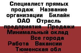 Специалист прямых продаж › Название организации ­ Билайн, ОАО › Отрасль предприятия ­ Продажи › Минимальный оклад ­ 15 000 - Все города Работа » Вакансии   . Тюменская обл.,Тюмень г.